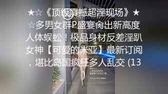 ★☆《顶级震撼超淫现场》★☆多男女群P盛宴肏出新高度人体蜈蚣！极品身材反差淫趴女神【可爱的米亚】最新订阅，堪比岛国疯狂多人乱交 (13)