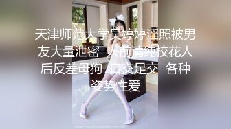 天津师范大学吴婷婷淫照被男友大量泄密  人前清纯校花人后反差母狗  口交足交  各种姿势性爱