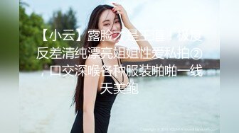 【小云】露脸才是王道！极度反差清纯漂亮姐姐性爱私拍②，口交深喉各种服装啪啪一线天美鲍