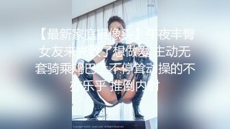 【最新家庭摄像头】午夜丰臀女友来兴致了想做爱 主动无套骑乘鸡巴上不停耸动操的不亦乐乎 推倒内射