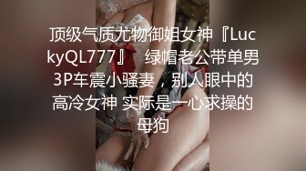 顶级气质尤物御姐女神『LuckyQL777』✿绿帽老公带单男3P车震小骚妻，别人眼中的高冷女神 实际是一心求操的母狗