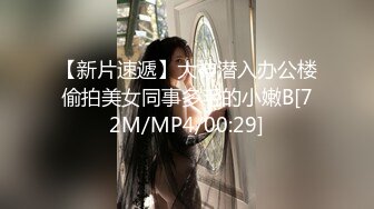 【新片速遞】大神潜入办公楼偷拍美女同事多毛的小嫩B[72M/MP4/00:29]