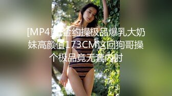 [MP4]重金约操极品爆乳大奶妹高颜值173CM这回狗哥操个极品竟无套内射