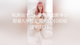 私房站十二月最新流出新手小哥潜入学校女厕偷拍《G校极品学生妹》