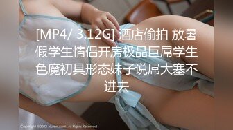 [MP4/ 3.12G] 酒店偷拍 放暑假学生情侣开房极品巨屌学生色魔初具形态妹子说屌大塞不进去