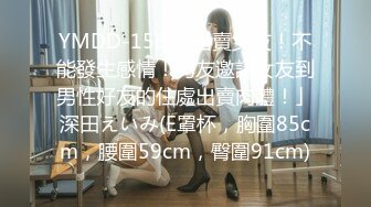 YMDD-156 「出賣女友！不能發生感情！男友邀請女友到男性好友的住處出賣肉體！」深田えいみ(E罩杯，胸圍85cm，腰圍59cm，臀圍91cm)