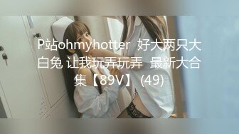 P站ohmyhotter  好大两只大白兔 让我玩弄玩弄  最新大合集【89V】 (49)