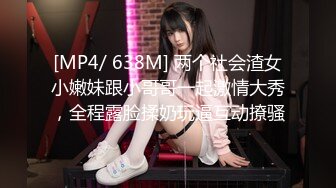 [MP4/ 638M] 两个社会渣女小嫩妹跟小哥哥一起激情大秀，全程露脸揉奶玩逼互动撩骚