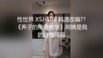 性世界 XSJ-102 韩漫改编??《养子的秘密教学》阿姨是我的自慰用具