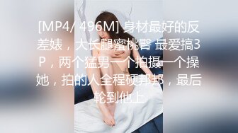 [MP4/ 496M] 身材最好的反差婊，大长腿蜜桃臀 最爱搞3P，两个猛男一个拍摄一个操她，拍的人全程硬邦邦，最后轮到他上