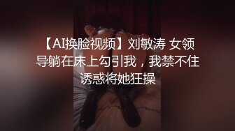 【AI换脸视频】刘敏涛 女领导躺在床上勾引我，我禁不住诱惑将她狂操