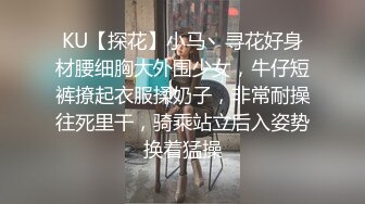 KU【探花】小马丶寻花好身材腰细胸大外围少女，牛仔短裤撩起衣服揉奶子，非常耐操往死里干，骑乘站立后入姿势换着猛操