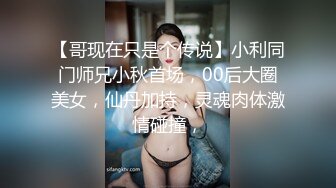 【哥现在只是个传说】小利同门师兄小秋首场，00后大圈美女，仙丹加持，灵魂肉体激情碰撞，