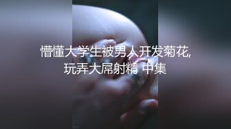 懵懂大学生被男人开发菊花,玩弄大屌射精 中集