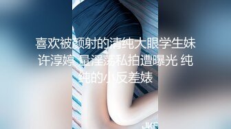 喜欢被颜射的清纯大眼学生妹许淳婷 量淫荡私拍遭曝光 纯纯的小反差婊