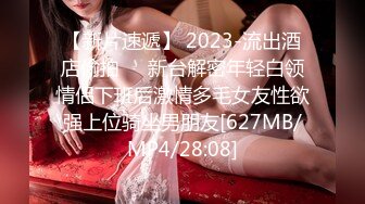 【新片速遞】 2023-流出酒店偷拍❤️新台解密年轻白领情侣下班后激情多毛女友性欲强上位骑坐男朋友[627MB/MP4/28:08]