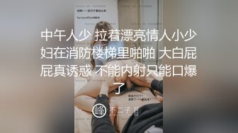 中午人少 拉着漂亮情人小少妇在消防楼梯里啪啪 大白屁屁真诱惑 不能内射只能口爆了