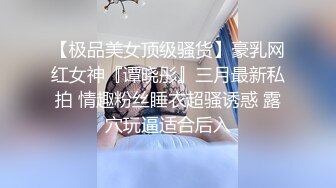 【极品美女顶级骚货】豪乳网红女神『谭晓彤』三月最新私拍 情趣粉丝睡衣超骚诱惑 露穴玩逼适合后入