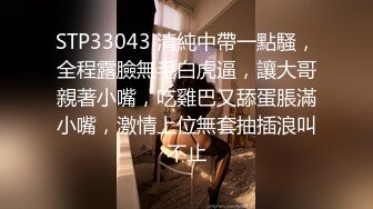 STP33043 清純中帶一點騷，全程露臉無毛白虎逼，讓大哥親著小嘴，吃雞巴又舔蛋脹滿小嘴，激情上位無套抽插浪叫不止