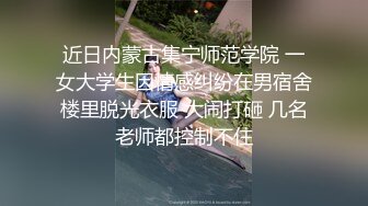 近日内蒙古集宁师范学院 一女大学生因情感纠纷在男宿舍楼里脱光衣服 大闹打砸 几名老师都控制不住