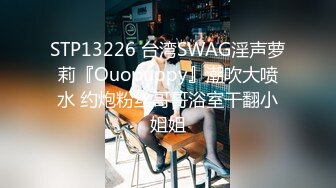 STP13226 台湾SWAG淫声萝莉『Ouopuppy』潮吹大喷水 约炮粉丝哥哥浴室干翻小姐姐