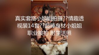 真实套路小姐姐拍摄??情趣透视装14套??超棒身材小姐姐职业接拍 附生活照