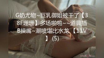 G奶尤物~巨乳御姐被干了【38F珊珊】多场啪啪~~道具插B操嘴~潮喷堪比水龙 【11V】 (5)