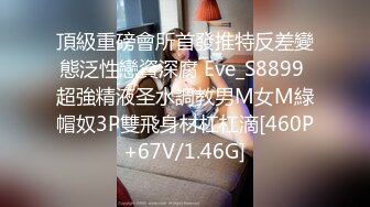 頂級重磅會所首發推特反差變態泛性戀資深腐 Eve_S8899 超強精液圣水調教男M女M綠帽奴3P雙飛身材杠杠滴[460P+67V/1.46G]