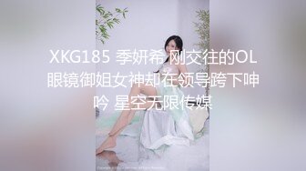 XKG185 季妍希 刚交往的OL眼镜御姐女神却在领导跨下呻吟 星空无限传媒