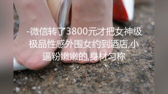 -微信转了3800元才把女神级极品性感外围女约到酒店,小逼粉嫩嫩的,身材匀称