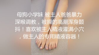 母狗小学妹 被主人爸爸暴力深喉调教，被操的高潮浑身颤抖！喜欢被主人精液灌满小穴，做主人的专用精液容器！