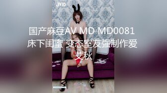 国产麻豆AV MD MD0081 床下闺蜜 变态室友强制作爱 艾秋