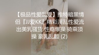 【极品性爱乱爱】推特暗黑情侣『JJ爱KK』精彩淫乱性爱流出美乳骚货 性瘾爆操 骑乘顶操 豪乳乱颤 (2)