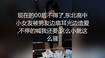 现在的00后不得了,东北高中小女友被男友边扇耳光边造爱,不停的喊我还要,这么小就这么骚