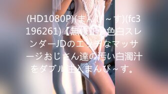 (HD1080P)(まんぴ～す)(fc3196261)【無修正】色白スレンダーJDのエッチなマッサージおじさん達の汚い白濁汁をダブル注入まんぴ～す。