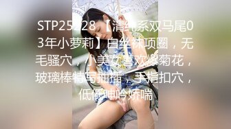 STP25228 【清纯系双马尾03年小萝莉】白丝袜项圈，无毛骚穴，小美女喜欢爆菊花，玻璃棒特写抽插，手指扣穴，低低呻吟娇喘