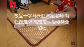 极品一字马长腿舞蹈老师 有钱都难求 高难度性爱姿势全解锁