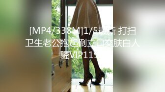 [MP4/338M]1/5最新 打扫卫生老公抱起倒立口交肤白人骚VIP1196