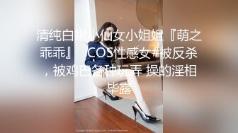 清纯白嫩小仙女小姐姐『萌之乖乖』✅COS性感女#被反杀，被鸡巴各种玩弄 操的淫相毕露