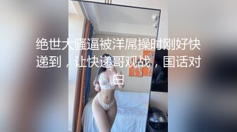 绝世大骚逼被洋屌操时刚好快递到，让快递哥观战，国话对白