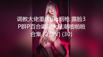 调教大佬重庆big烟枪 露脸3P群P百合喝尿大量潮喷啪啪合集 [279V] (30)