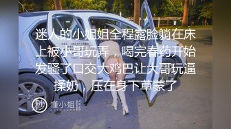 迷人的小姐姐全程露脸躺在床上被小哥玩弄，喝完春药开始发骚了口交大鸡巴让大哥玩逼揉奶，压在身下草蒙了