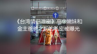 《台湾情侣泄密》高中嫩妹和金主爸爸之间的私密被曝光