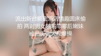 流出新台解密酒店情趣圆床偷拍 两对男女啪啪零零后嫩妹被光头佬大叔爆操