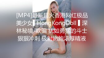 [MP4]最新超火香港网红极品美少女▌HongKongDoll ▌深林秘境-欺骗 犹如勇猛的斗士狠狠冲刺 极射嫩鲍浓厚精液