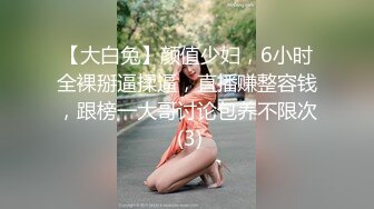 【大白兔】颜值少妇，6小时全裸掰逼揉逼，直播赚整容钱，跟榜一大哥讨论包养不限次 (3)