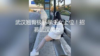 武汉翘臀极品学生女上位！招募武汉美女！