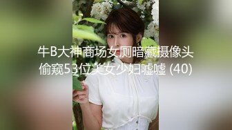 牛B大神商场女厕暗藏摄像头偷窥53位美女少妇嘘嘘 (40)