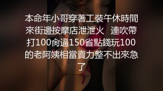 本命年小哥穿著工裝午休時間來街邊按摩店泄泄火⭐連吹帶打100肏逼150省點錢玩100的老阿姨相當賣力整不出來急了