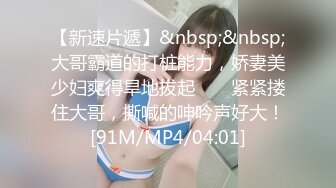 【新速片遞】&nbsp;&nbsp;大哥霸道的打桩能力，娇妻美少妇爽得旱地拔起 ❤️ 紧紧搂住大哥，撕喊的呻吟声好大！[91M/MP4/04:01]